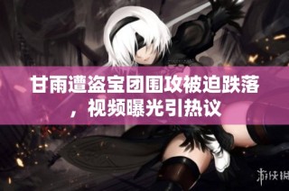 甘雨遭盗宝团围攻被迫跌落，视频曝光引热议