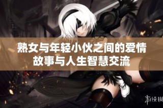 熟女与年轻小伙之间的爱情故事与人生智慧交流