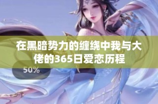 在黑暗势力的缠绕中我与大佬的365日爱恋历程