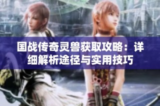 国战传奇灵兽获取攻略：详细解析途径与实用技巧