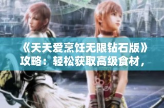 《天天爱烹饪无限钻石版》攻略：轻松获取高级食材，尽享烹饪乐趣