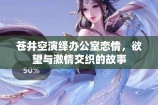 苍井空演绎办公室恋情，欲望与激情交织的故事