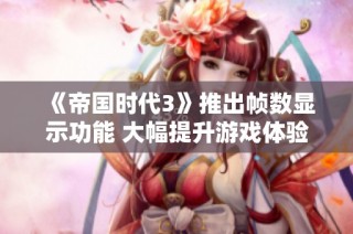 《帝国时代3》推出帧数显示功能 大幅提升游戏体验