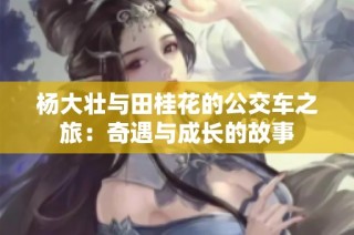 杨大壮与田桂花的公交车之旅：奇遇与成长的故事