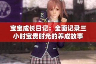 宝宝成长日记：全面记录三小时宝贵时光的养成故事
