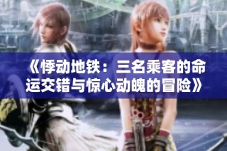 《悸动地铁：三名乘客的命运交错与惊心动魄的冒险》