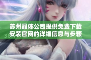 苏州晶体公司提供免费下载安装官网的详细信息与步骤指南
