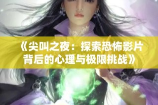 《尖叫之夜：探索恐怖影片背后的心理与极限挑战》
