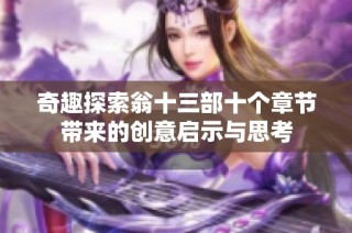 奇趣探索翁十三部十个章节带来的创意启示与思考
