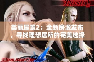 美丽屋景2：全新房源发布，寻找理想居所的完美选择