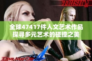 全球47417件人文艺术作品探寻多元艺术的碰撞之美