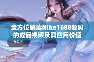 全方位解读Nike1688源码的成品视频及其应用价值
