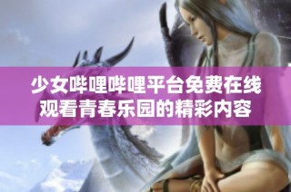 少女哔哩哔哩平台免费在线观看青春乐园的精彩内容