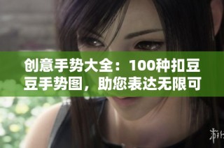 创意手势大全：100种扣豆豆手势图，助您表达无限可能