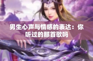 男生心声与情感的表达：你听过的那首歌吗