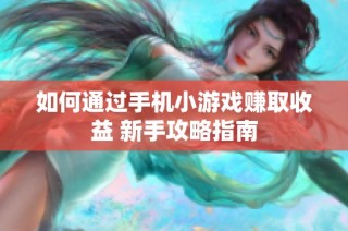 如何通过手机小游戏赚取收益 新手攻略指南