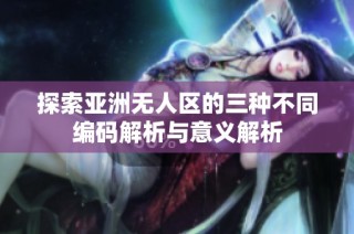 探索亚洲无人区的三种不同编码解析与意义解析
