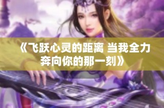 《飞跃心灵的距离 当我全力奔向你的那一刻》