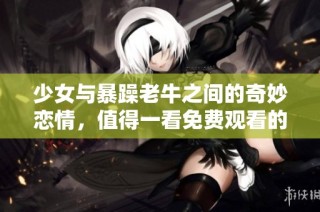 少女与暴躁老牛之间的奇妙恋情，值得一看免费观看的电视剧