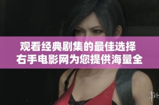 观看经典剧集的最佳选择 右手电影网为您提供海量全集在线追剧体验