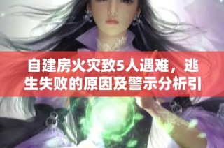 自建房火灾致5人遇难，逃生失败的原因及警示分析引发关注