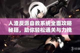 人渣反派自救系统全面攻略秘籍，助你轻松通关与力挽狂澜