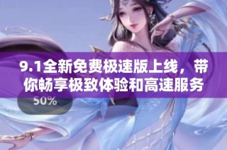9.1全新免费极速版上线，带你畅享极致体验和高速服务