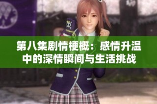 第八集剧情梗概：感情升温中的深情瞬间与生活挑战