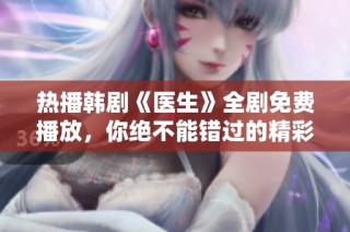 热播韩剧《医生》全剧免费播放，你绝不能错过的精彩剧集！