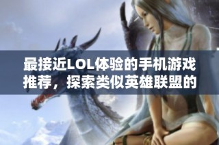 最接近LOL体验的手机游戏推荐，探索类似英雄联盟的热门手游选择