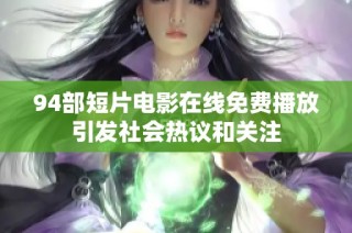 94部短片电影在线免费播放引发社会热议和关注