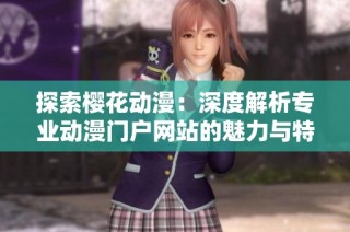 探索樱花动漫：深度解析专业动漫门户网站的魅力与特色