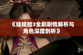 《娃娃脸3全剧剧情解析与角色深度剖析》