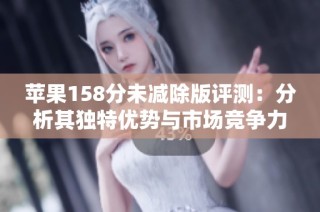 苹果158分未减除版评测：分析其独特优势与市场竞争力