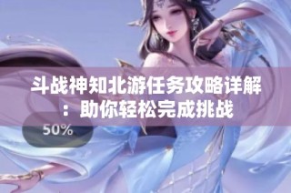 斗战神知北游任务攻略详解：助你轻松完成挑战