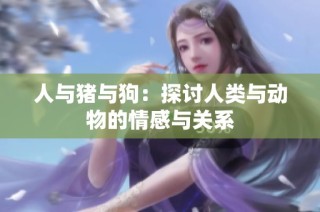 人与猪与狗：探讨人类与动物的情感与关系