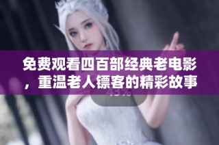 免费观看四百部经典老电影，重温老人镖客的精彩故事