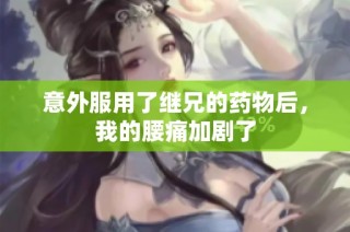 意外服用了继兄的药物后，我的腰痛加剧了