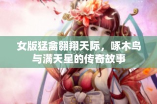 女版猛禽翱翔天际，啄木鸟与满天星的传奇故事