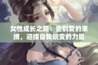 女性成长之路：告别爱的束缚，迎接自我蜕变的力量