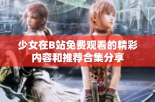 少女在B站免费观看的精彩内容和推荐合集分享