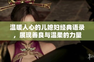 温暖人心的儿媳妇经典语录，展现善良与温柔的力量