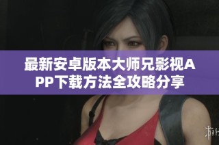 最新安卓版本大师兄影视APP下载方法全攻略分享