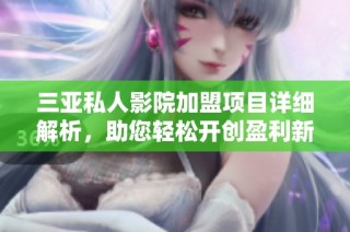 三亚私人影院加盟项目详细解析，助您轻松开创盈利新局面