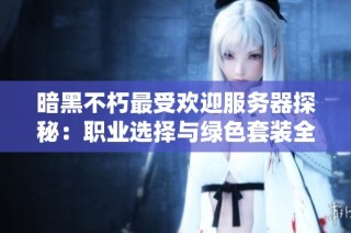 暗黑不朽最受欢迎服务器探秘：职业选择与绿色套装全面攻略