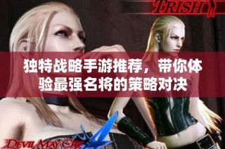 独特战略手游推荐，带你体验最强名将的策略对决