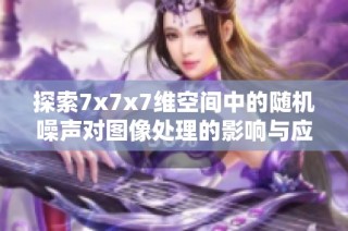 探索7x7x7维空间中的随机噪声对图像处理的影响与应用