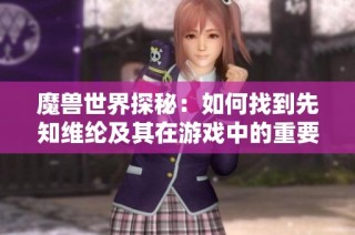 魔兽世界探秘：如何找到先知维纶及其在游戏中的重要性解析