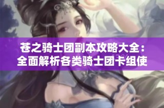 苍之骑士团副本攻略大全：全面解析各类骑士团卡组使用技巧