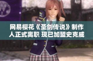 网易樱花《圣剑传说》制作人正式离职 现已加盟史克威尔艾尼克斯团队